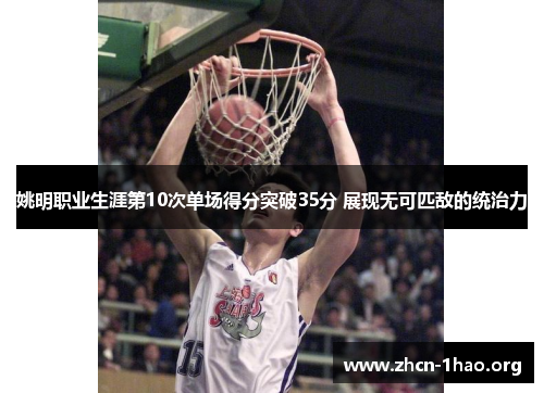 姚明职业生涯第10次单场得分突破35分 展现无可匹敌的统治力