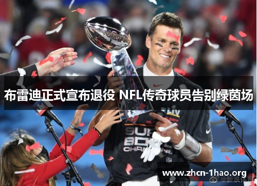 布雷迪正式宣布退役 NFL传奇球员告别绿茵场