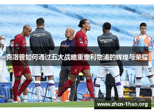 克洛普如何通过五大战略重塑利物浦的辉煌与荣耀