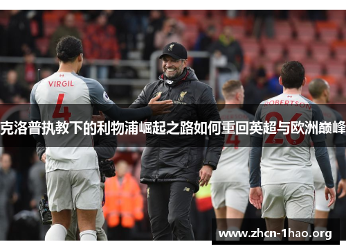 克洛普执教下的利物浦崛起之路如何重回英超与欧洲巅峰