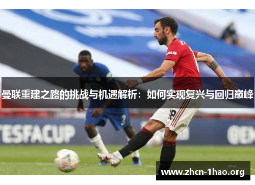 曼联重建之路的挑战与机遇解析：如何实现复兴与回归巅峰