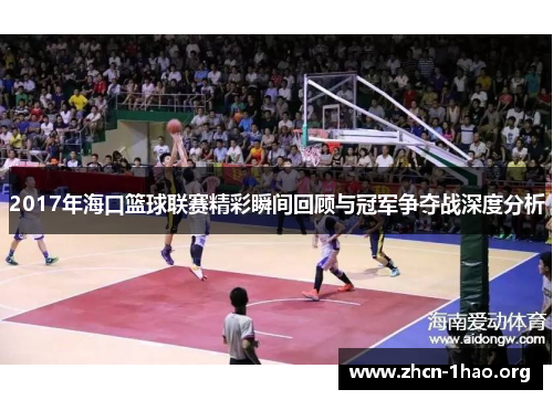 2017年海口篮球联赛精彩瞬间回顾与冠军争夺战深度分析