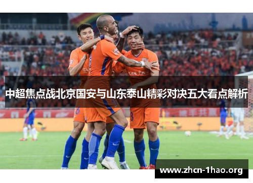 中超焦点战北京国安与山东泰山精彩对决五大看点解析