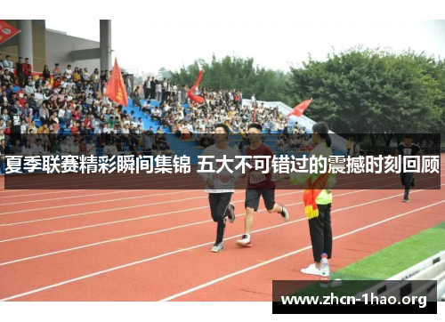 夏季联赛精彩瞬间集锦 五大不可错过的震撼时刻回顾