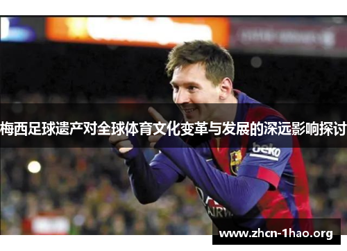 梅西足球遗产对全球体育文化变革与发展的深远影响探讨