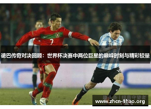 德巴传奇对决回顾：世界杯决赛中两位巨星的巅峰时刻与精彩较量