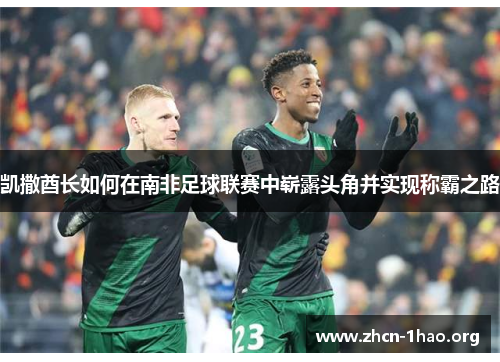 凯撒酋长如何在南非足球联赛中崭露头角并实现称霸之路