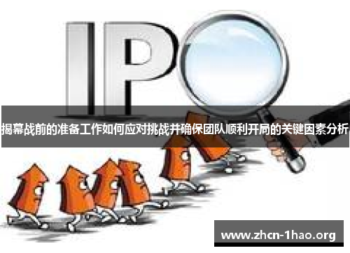 揭幕战前的准备工作如何应对挑战并确保团队顺利开局的关键因素分析