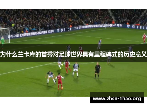 为什么兰卡库的首秀对足球世界具有里程碑式的历史意义