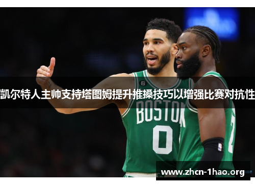 凯尔特人主帅支持塔图姆提升推搡技巧以增强比赛对抗性