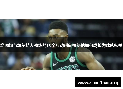 塔图姆与凯尔特人教练的10个互动瞬间揭秘他如何成长为球队领袖