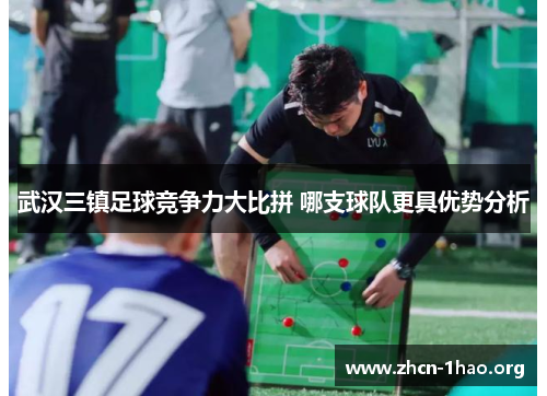 武汉三镇足球竞争力大比拼 哪支球队更具优势分析