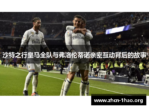 沙特之行皇马全队与弗洛伦蒂诺亲密互动背后的故事
