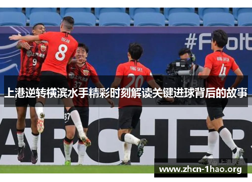 上港逆转横滨水手精彩时刻解读关键进球背后的故事