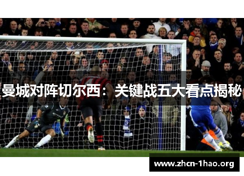 曼城对阵切尔西：关键战五大看点揭秘