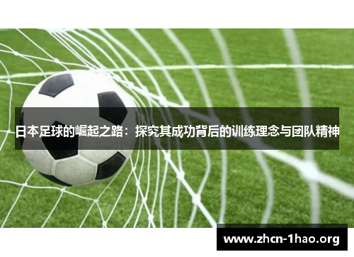 日本足球的崛起之路：探究其成功背后的训练理念与团队精神