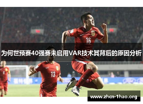 为何世预赛40强赛未启用VAR技术其背后的原因分析