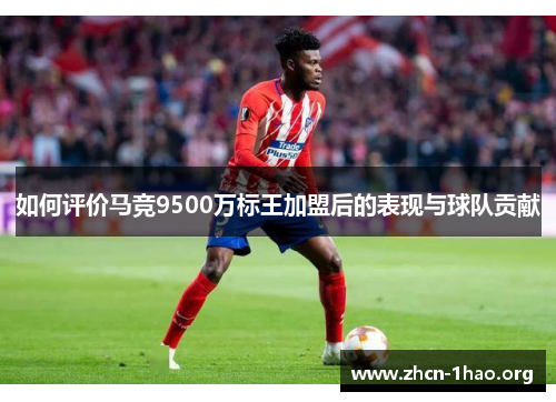如何评价马竞9500万标王加盟后的表现与球队贡献