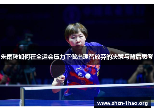 朱雨玲如何在全运会压力下做出理智放弃的决策与背后思考
