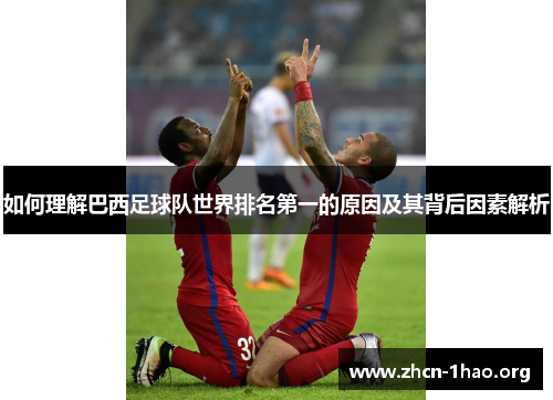 如何理解巴西足球队世界排名第一的原因及其背后因素解析