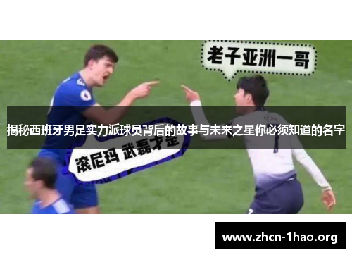 揭秘西班牙男足实力派球员背后的故事与未来之星你必须知道的名字