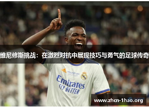 维尼修斯挑战：在激烈对抗中展现技巧与勇气的足球传奇