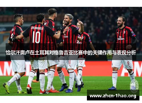 恰尔汗奥卢在土耳其对格鲁吉亚比赛中的关键作用与表现分析