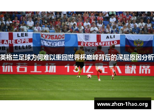 英格兰足球为何难以重回世界杯巅峰背后的深层原因分析