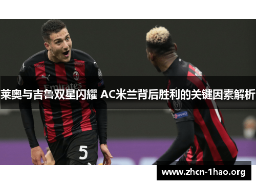 莱奥与吉鲁双星闪耀 AC米兰背后胜利的关键因素解析