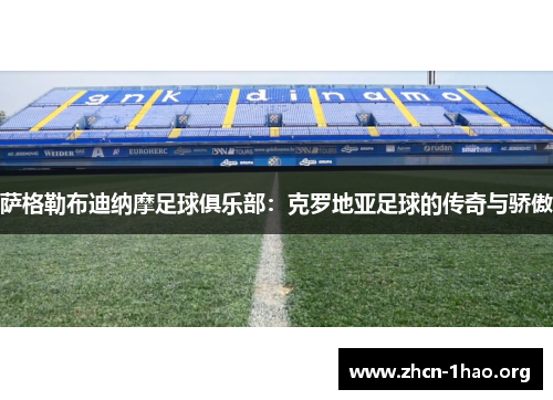 萨格勒布迪纳摩足球俱乐部：克罗地亚足球的传奇与骄傲