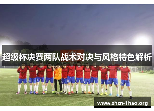 超级杯决赛两队战术对决与风格特色解析
