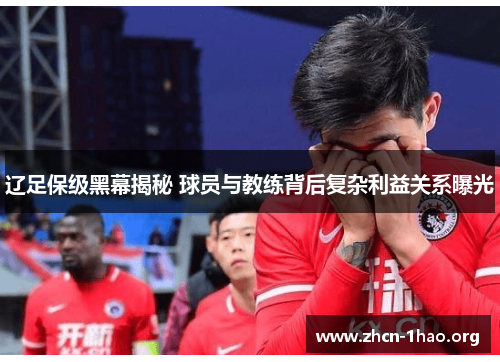 辽足保级黑幕揭秘 球员与教练背后复杂利益关系曝光 辽足保级黑幕揭秘 球员与教练背后复杂利益关系曝光