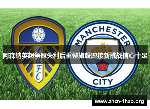 阿森纳英超争冠失利后重整旗鼓迎接新挑战信心十足 阿森纳英超争冠失利后重整旗鼓迎接新挑战信心十足