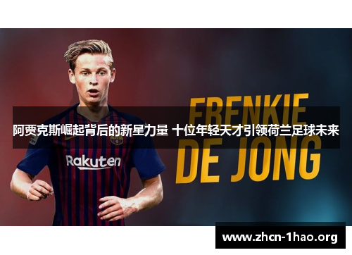 阿贾克斯崛起背后的新星力量 十位年轻天才引领荷兰足球未来 阿贾克斯崛起背后的新星力量 十位年轻天才引领荷兰足球未来