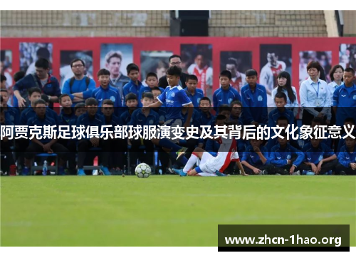 阿贾克斯足球俱乐部球服演变史及其背后的文化象征意义 阿贾克斯足球俱乐部球服演变史及其背后的文化象征意义