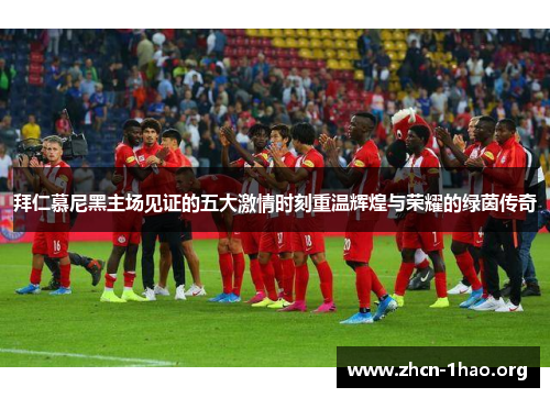 拜仁慕尼黑主场见证的五大激情时刻重温辉煌与荣耀的绿茵传奇