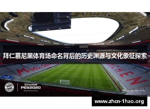 拜仁慕尼黑体育场命名背后的历史渊源与文化象征探索