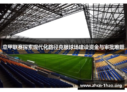 意甲联赛探索现代化路径克服球场建设资金与审批难题