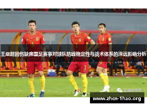 王燊超因伤缺席国足赛事对球队防线稳定性与战术体系的深远影响分析