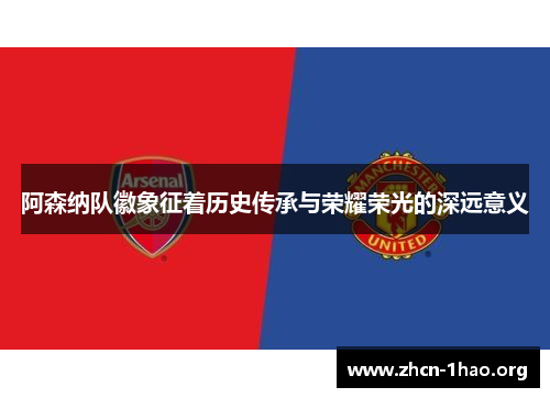 阿森纳队徽象征着历史传承与荣耀荣光的深远意义