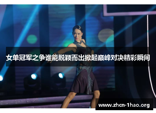 女单冠军之争谁能脱颖而出掀起巅峰对决精彩瞬间