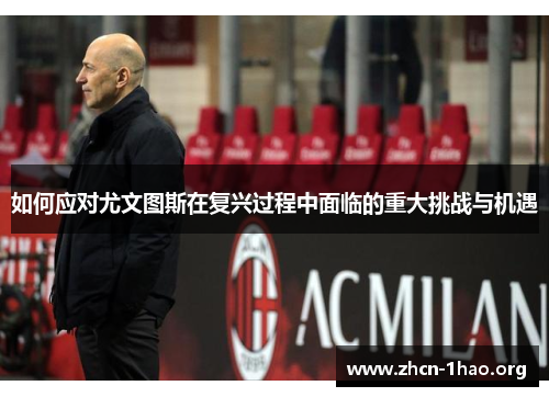 如何应对尤文图斯在复兴过程中面临的重大挑战与机遇