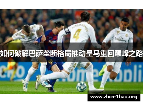如何破解巴萨垄断格局推动皇马重回巅峰之路