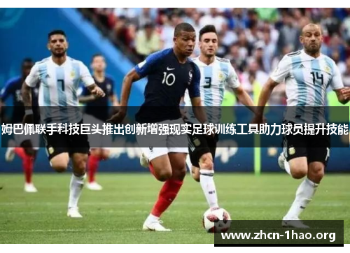 姆巴佩联手科技巨头推出创新增强现实足球训练工具助力球员提升技能