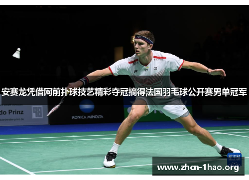 安赛龙凭借网前扑球技艺精彩夺冠摘得法国羽毛球公开赛男单冠军