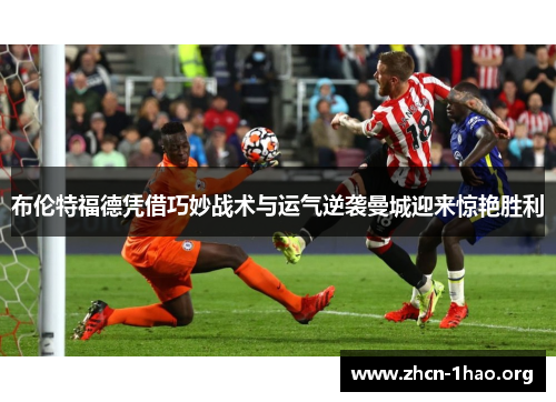 布伦特福德凭借巧妙战术与运气逆袭曼城迎来惊艳胜利
