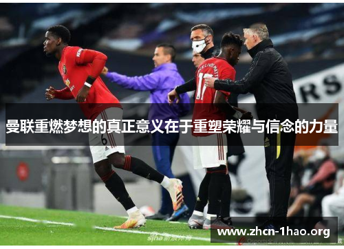曼联重燃梦想的真正意义在于重塑荣耀与信念的力量