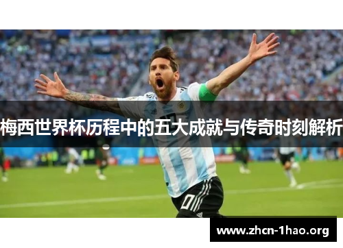 梅西世界杯历程中的五大成就与传奇时刻解析